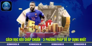 Cách Đọc Kèo Chấp Chuẩn - 3 Phương Pháp Dễ Áp Dụng Nhất