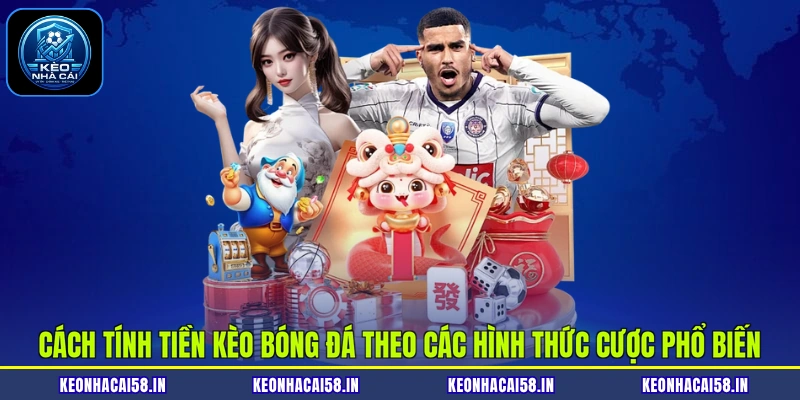 Cách tính tiền kèo bóng đá theo các hình thức cược phổ biến