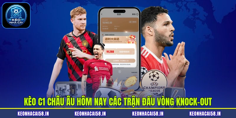 Kèo C1 châu Âu hôm nay các trận đấu vòng knock-out