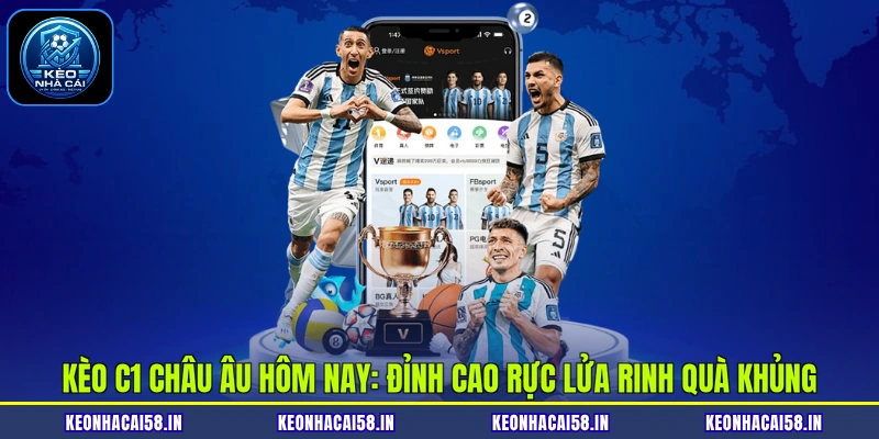 Kèo C1 Châu Âu Hôm Nay: Đỉnh Cao Rực Lửa Rinh Quà Khủng