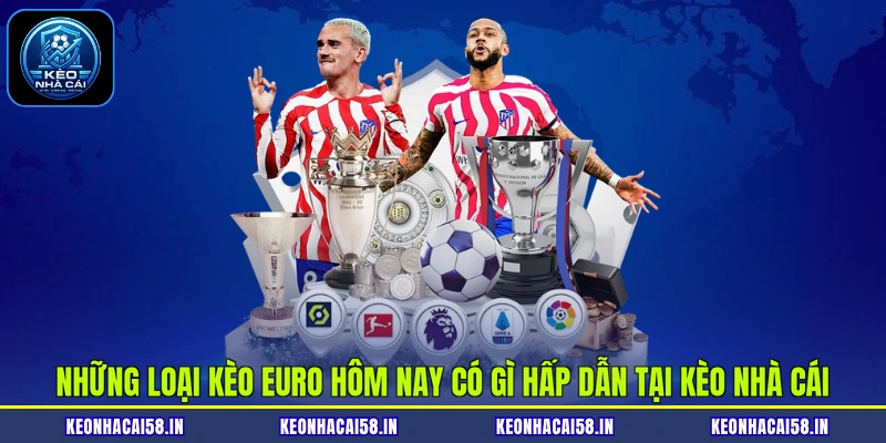 Những loại kèo Euro hôm nay có gì hấp dẫn tại Kèo Nhà Cái
