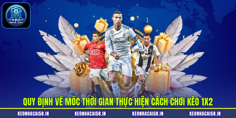 Quy định về mốc thời gian thực hiện cách chơi kèo 1X2