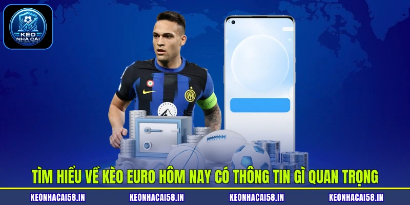 Tìm hiểu về kèo Euro hôm nay có thông tin gì quan trọng